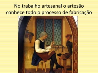 No trabalho artesanal o artesão
conhece todo o processo de fabricação
 