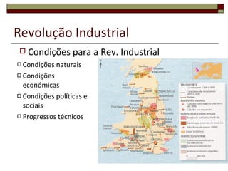Revolução Industrial Condições naturais Condições económicas Condições políticas e sociais Progressos técnicos Condições para a Rev. Industrial 
