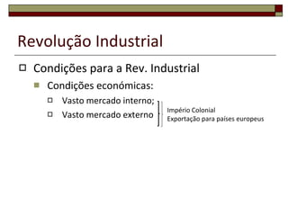 Revolução Industrial Condições para a Rev. Industrial Condições económicas: Vasto mercado interno; Vasto mercado externo  Império Colonial Exportação para países europeus 