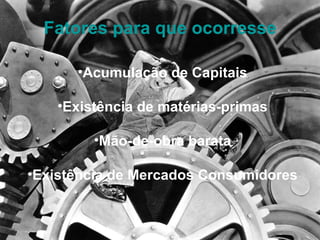 Fatores para que ocorresse Acumulação de Capitais Existência de matérias-primas Mão-de-obra barata Existência de Mercados Consumidores 