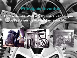 Principais Inventos 1782 – James Watt – Máquina a vapor  que passa a ser usada em larga escala. 