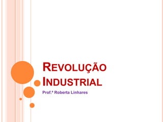 Revolução Industrial Prof.ª Roberta Linhares 