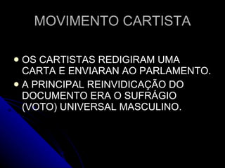 MOVIMENTO CARTISTA OS CARTISTAS REDIGIRAM UMA CARTA E ENVIARAN AO PARLAMENTO. A PRINCIPAL REINVIDICAÇÃO DO DOCUMENTO ERA O SUFRÁGIO (VOTO) UNIVERSAL MASCULINO. 