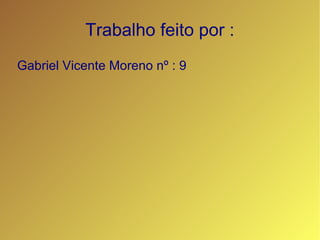 Trabalho feito por : Gabriel Vicente Moreno nº : 9 