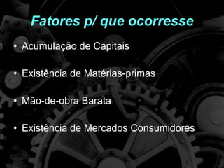 Fatores p/ que ocorresse Acumulação de Capitais Existência de Matérias-primas Mão-de-obra Barata Existência de Mercados Consumidores 