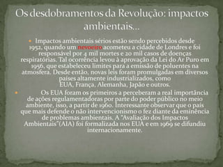  Consolidação do capitalismo e alteração profunda e  definitiva das relações de trabalho e nas relações com o meio ambiente.Separação definitiva entre capital e trabalho, a consolidação de relações assalariadas, o controle da burguesia sobre a produção, o surgimento do proletariado, o uso constante e a busca incansável por recursos naturais.Os desdobramentos da Revolução: impactos sociais...