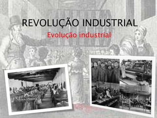 REVOLUÇÃO INDUSTRIAL
    Evolução industrial
 