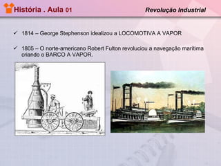 História . Aula  01  Revolução Industrial   1814 – George Stephenson idealizou a LOCOMOTIVA A VAPOR 1805 – O norte-americano Robert Fulton revoluciou a navegação marítima criando o BARCO A VAPOR. 