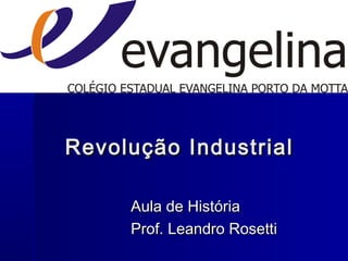Revolução IndustrialRevolução Industrial
Aula de HistóriaAula de História
Prof. Leandro RosettiProf. Leandro Rosetti
 
