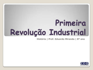 Primeira
Revolução Industrial
       História | Prof. Eduardo Miranda | 8º ano
 