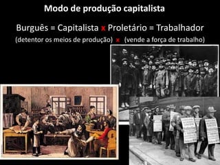 Modo de produção capitalista
Burguês = Capitalista x Proletário = Trabalhador
(detentor os meios de produção) x (vende a força de trabalho)
 