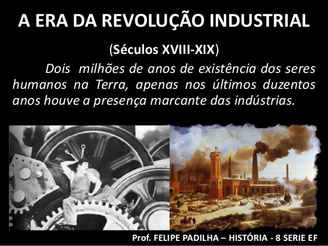 A ERA DA REVOLUÇÃO INDUSTRIAL               (Séculos XVIII-XIX)     Dois milhões de anos de existência dos sereshumanos na...