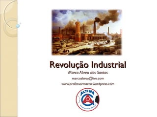 Revolução Industrial
      Marco Abreu dos Santos
         marcoabreu@live.com
   www.professormarco.wordpress.com
 