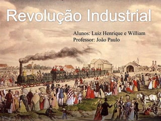 Revolução IndustrialRevolução Industrial
Alunos: Luiz Henrique e WilliamAlunos: Luiz Henrique e William
Professor: João PauloProfessor: João Paulo
 