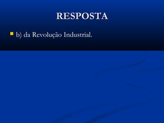 RESPOSTARESPOSTA
 b) da Revolução Industrial.
 