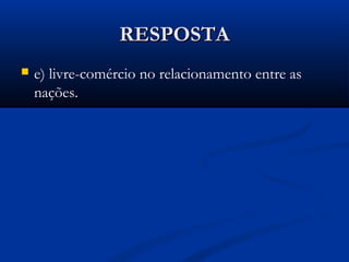 RESPOSTARESPOSTA
 e) livre-comércio no relacionamento entre as
nações.
 