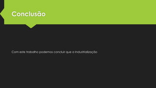 Conclusão

Com este trabalho podemos concluir que a Industrialização

 