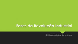 Fases da Revolução Industrial
Divisões cronológicas do movimento

 