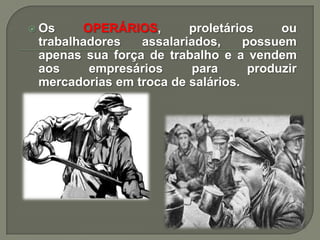  Os

OPERÁRIOS,
proletários
ou
trabalhadores
assalariados,
possuem
apenas sua força de trabalho e a vendem
aos
empresários
para
produzir
mercadorias em troca de salários.

 
