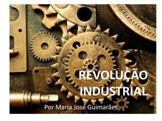 Por Maria José Guimarães
REVOLUÇÃO
INDUSTRIAL
 