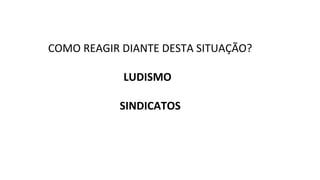 COMO REAGIR DIANTE DESTA SITUAÇÃO?
LUDISMO
SINDICATOS
 