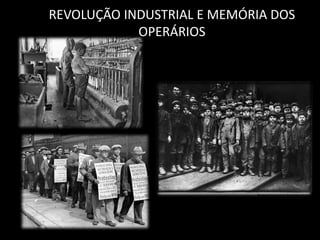 REVOLUÇÃO INDUSTRIAL E MEMÓRIA DOS 
OPERÁRIOS 
 