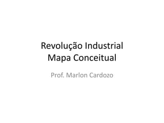 Revolução Industrial
Mapa Conceitual
Prof. Marlon Cardozo
 