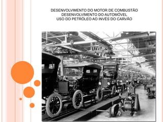 DESENVOLVIMENTO DO MOTOR DE COMBUSTÃO
DESENVOLVIMENTO DO AUTOMÓVEL
USO DO PETRÓLEO AO INVÉS DO CARVÃO
 