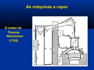 As máquinas a vaporAs máquinas a vapor
O motor deO motor de
ThomasThomas
NewcomenNewcomen
(1705)(1705)
 