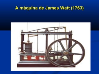 A máquina de James Watt (1763)A máquina de James Watt (1763)
 