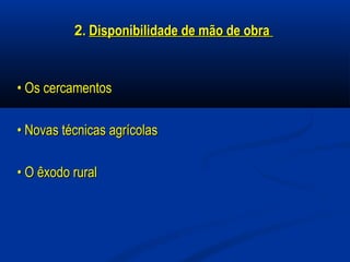 22.. Disponibilidade de mão de obraDisponibilidade de mão de obra
•• Os cercamentosOs cercamentos
•• Novas técnicas agrícolasNovas técnicas agrícolas
•• O êxodo ruralO êxodo rural
 