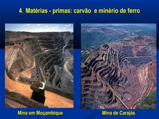 4. Matérias - primas: carvão e minério de ferro
Mina em MoçambiqueMina em Moçambique Mina de CarajásMina de Carajás
 