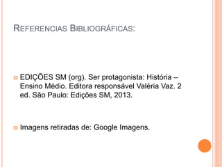 REFERENCIAS BIBLIOGRÁFICAS:
EDIÇÕES SM (org). Ser protagonista: História –
Ensino Médio. Editora responsável Valéria Vaz. 2
ed. São Paulo: Edições SM, 2013.
Imagens retiradas de: Google Imagens.