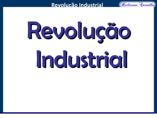 O maior conflito da história
Revolução Industrial
RevoluçãoRevolução
IndustrialIndustrial
 