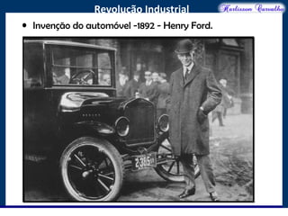 O maior conflito da história
Revolução Industrial
• Invenção do automóvel -1892 - Henry Ford.
 
