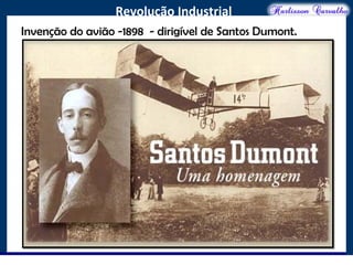 O maior conflito da história
Revolução Industrial
Invenção do avião -1898 - dirigível de Santos Dumont.
 