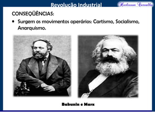 O maior conflito da história
Revolução Industrial
CONSEQÜÊNCIAS:
• Surgem os movimentos operários: Cartismo, Socialismo,
Anarquismo.
Bakunin e Marx
 