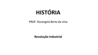 HISTÓRIA
PROF. Rosangela Berto da silva
Revolução Industrial
 
