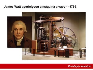 Revolução Industrial
James Watt aperfeiçoou a máquina a vapor - 1769
 