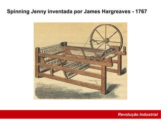 Spinning Jenny inventada por James Hargreaves - 1767
Revolução Industrial
 