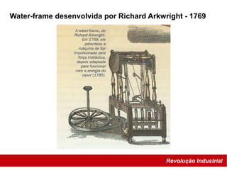 Revolução Industrial
Water-frame desenvolvida por Richard Arkwright - 1769
 