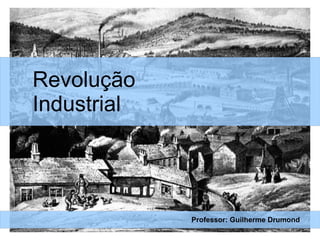 Revolução
Industrial
Professor: Guilherme Drumond
 