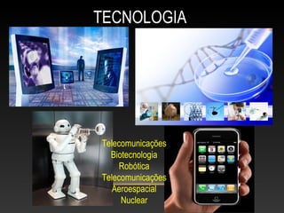 TECNOLOGIA
Telecomunicações
Biotecnologia
Robótica
Telecomunicações
Aeroespacial
Nuclear
 