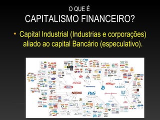 O QUE É
CAPITALISMO FINANCEIRO?
• Capital Industrial (Industrias e corporações)
aliado ao capital Bancário (especulativo).
 