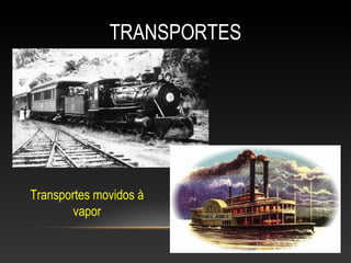 TRANSPORTES
Transportes movidos à
vapor
 