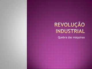 Revolução industrial  Quebra das máquinas 