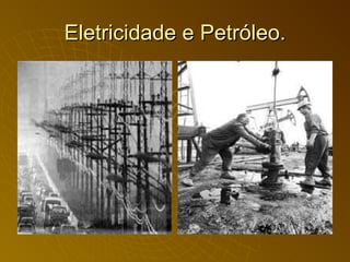 Eletricidade e Petróleo. 
