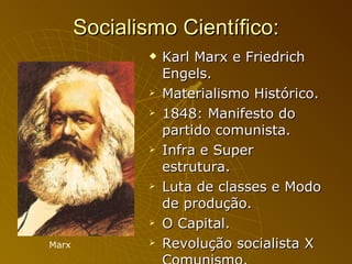 Socialismo Científico: Karl Marx e Friedrich Engels. Materialismo Histórico. 1848: Manifesto do partido comunista. Infra e Super estrutura. Luta de classes e Modo de produção. O Capital. Revolução socialista X Comunismo. Marx 