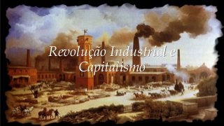 Revolução Industrial e
Capitalismo
 