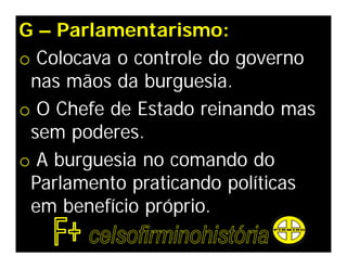G – Parlamentarismo:
o Colocava o controle do governo
 nas mãos da burguesia.
o O Chefe de Estado reinando mas
 sem poderes.
o A burguesia no comando do
 Parlamento praticando políticas
 em benefício próprio.
 